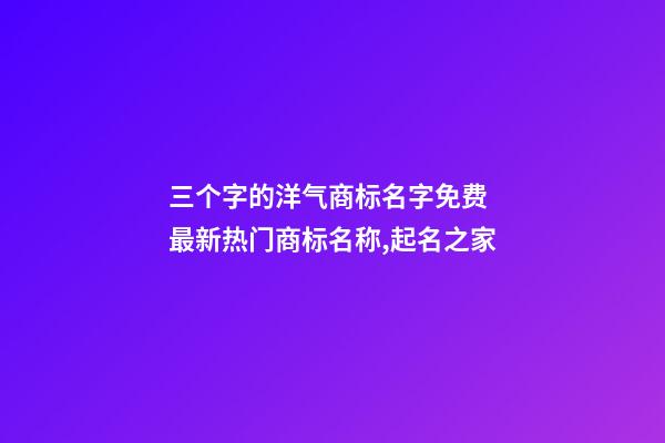 三个字的洋气商标名字免费 最新热门商标名称,起名之家-第1张-商标起名-玄机派